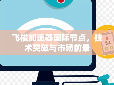 飞梭加速器国际节点,技术突破与市场前景 飞梭加速器国际节点,技术突破与市场前景