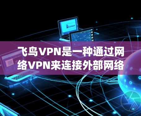 飞鸟VPN是一种通过网络VPN来连接外部网络的软件，通常包括端到端的协议如T1、T8、T9和ZigBee。为了测试其速度，可以按照以下步骤进行