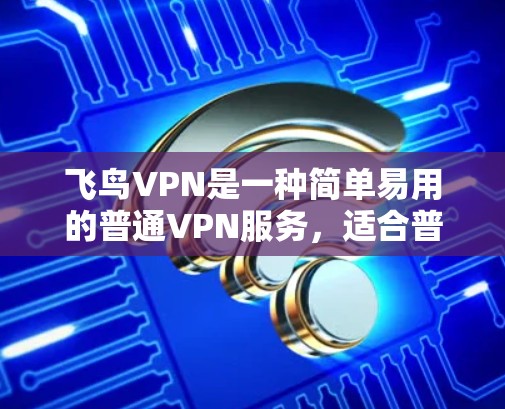 飞鸟VPN是一种简单易用的普通VPN服务,适合普通用户使用,提供基础的安全和功能。以下是使用飞鸟VPN的详细步骤 飞鸟VPN是一种简单易用的普通VPN服务,适合普通用户使用,提供基础的安全和功能。以下是使用飞鸟VPN的详细步骤