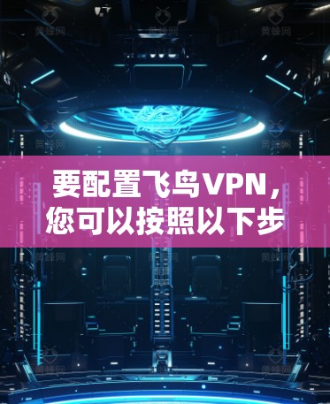 要配置飞鸟VPN,您可以按照以下步骤进行操作 要配置飞鸟VPN,您可以按照以下步骤进行操作