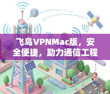 飞鸟VPNMac版,安全便捷,助力通信工程师 飞鸟VPNMac版,安全便捷,助力通信工程师