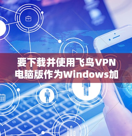 要下载并使用飞鸟VPN电脑版作为Windows加速器,您可以按照以下步骤进行 要下载并使用飞鸟VPN电脑版作为Windows加速器,您可以按照以下步骤进行
