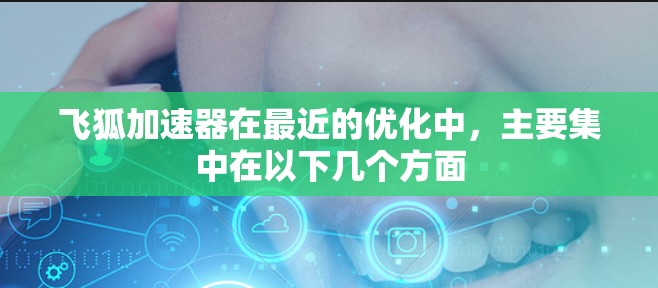 飞狐加速器在最近的优化中，主要集中在以下几个方面