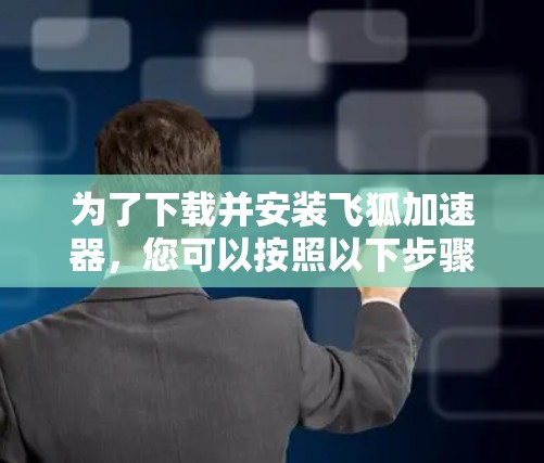 为了下载并安装飞狐加速器，您可以按照以下步骤操作