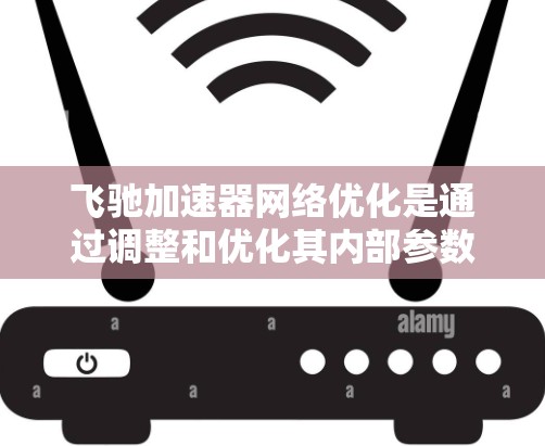 飞驰加速器网络优化是通过调整和优化其内部参数和架构,提升车辆性能和网络效率的关键步骤。以下是对这一主题的分步解释 飞驰加速器网络优化是通过调整和优化其内部参数和架构,提升车辆性能和网络效率的关键步骤。以下是对这一主题的分步解释
