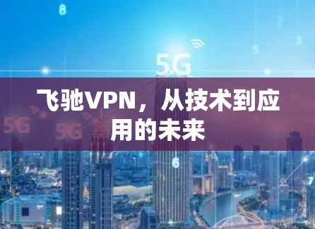 飞驰VPN,从技术到应用的未来 飞驰VPN,从技术到应用的未来