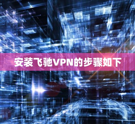 安装飞驰VPN的步骤如下 安装飞驰VPN的步骤如下