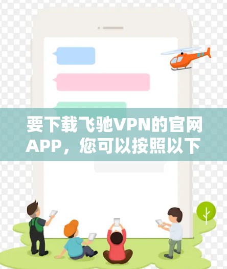 要下载飞驰VPN的官网APP，您可以按照以下步骤操作