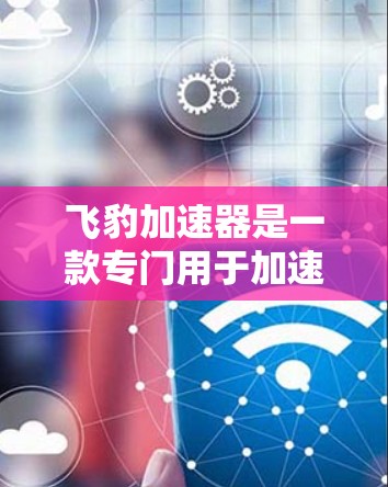 飞豹加速器是一款专门用于加速网页访问的工具,通常用于在网页加载速度慢的情况下提升网页浏览速度。如果你正在寻找下载飞豹加速器的链接,以下是一些常用的方法和链接 飞豹加速器是一款专门用于加速网页访问的工具,通常用于在网页加载速度慢的情况下提升网页浏览速度。如果你正在寻找下载飞豹加速器的链接,以下是一些常用的方法和链接