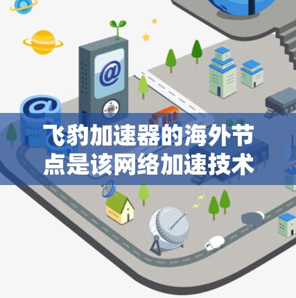 飞豹加速器的海外节点是该网络加速技术在其他国家的服务器或设备上运行，作为加速服务的提供者。以下是对该概念的详细分析