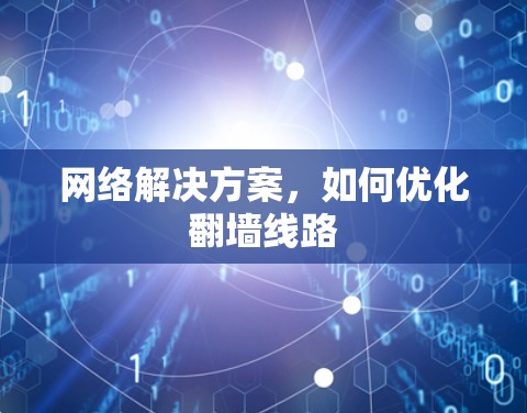 网络解决方案,如何优化翻墙线路 网络解决方案,如何优化翻墙线路