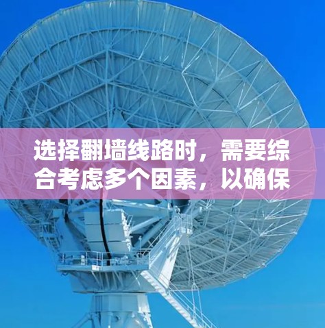 选择翻墙线路时,需要综合考虑多个因素,以确保安全、可靠和高效。以下是详细的步骤指南,帮助你做出明智的选择 选择翻墙线路时,需要综合考虑多个因素,以确保安全、可靠和高效。以下是详细的步骤指南,帮助你做出明智的选择