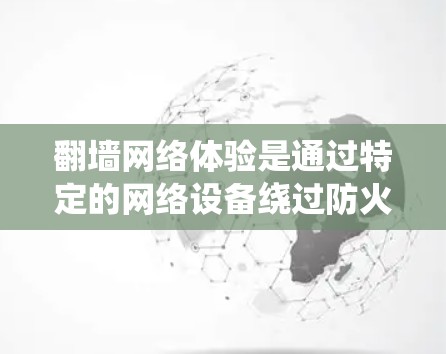 翻墙网络体验是通过特定的网络设备绕过防火墙，访问外部服务器或访问外部网络的活动。以下是对翻墙网络体验的详细分析