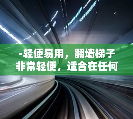 -轻便易用，翻墙梯子非常轻便，适合在任何位置使用，无需固定任何物品