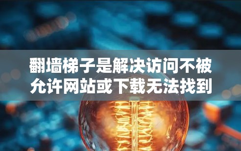 翻墙梯子是解决访问不被允许网站或下载无法找到内容问题的工具。以下是几个常见的推荐，供您参考