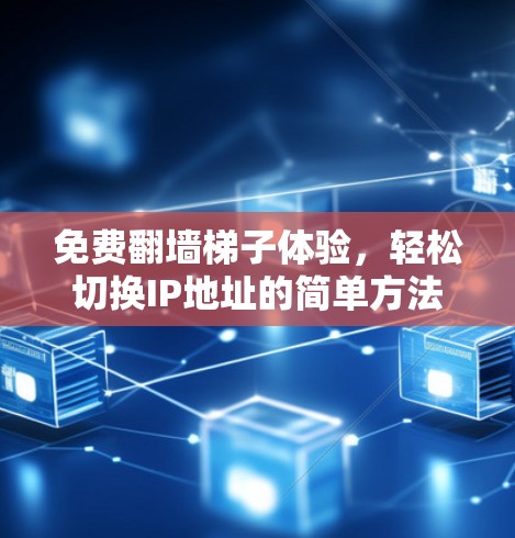 免费翻墙梯子体验,轻松切换IP地址的简单方法 免费翻墙梯子体验,轻松切换IP地址的简单方法