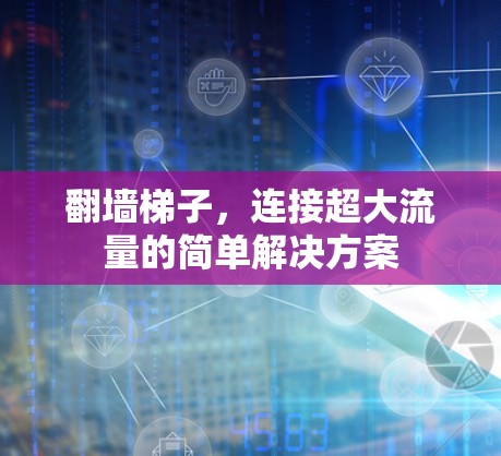 翻墙梯子，连接超大流量的简单解决方案