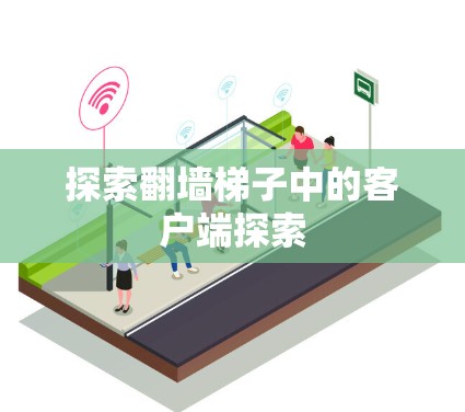 探索翻墙梯子中的客户端探索 探索翻墙梯子中的客户端探索