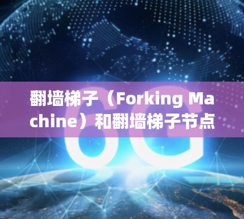 翻墙梯子(Forking Machine)和翻墙梯子节点选择是计算机网络和分布式系统中一个常见的技术,用于加速网站访问和提高网络性能。以下是对翻墙梯子节点选择问题的详细解答 翻墙梯子(Forking Machine)和翻墙梯子节点选择是计算机网络和分布式系统中一个常见的技术,用于加速网站访问和提高网络性能。以下是对翻墙梯子节点选择问题的详细解答