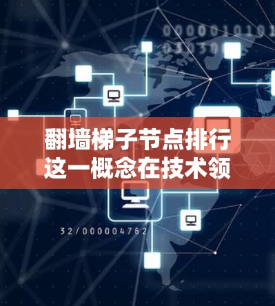 翻墙梯子节点排行这一概念在技术领域可能涉及网络架构中的路由协议和网络层划分，具体含义如下