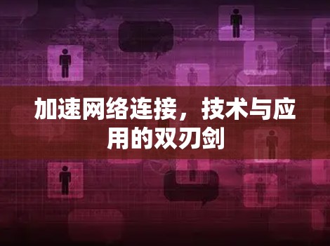 加速网络连接,技术与应用的双刃剑 加速网络连接,技术与应用的双刃剑