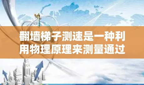 翻墙梯子测速是一种利用物理原理来测量通过梯子的速度的实验。以下是对这一实验的详细步骤和解释 翻墙梯子测速是一种利用物理原理来测量通过梯子的速度的实验。以下是对这一实验的详细步骤和解释