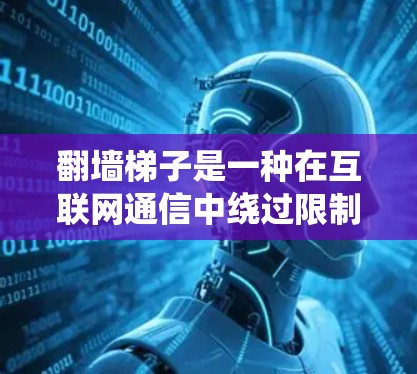 翻墙梯子是一种在互联网通信中绕过限制的工具,用于访问某些网站或内容。以下是对翻墙梯子操作的详细指南,帮助你更好地理解和使用它 翻墙梯子是一种在互联网通信中绕过限制的工具,用于访问某些网站或内容。以下是对翻墙梯子操作的详细指南,帮助你更好地理解和使用它