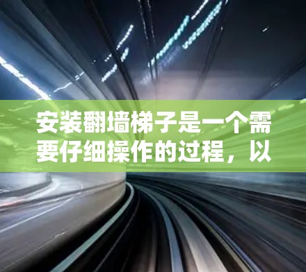 安装翻墙梯子是一个需要仔细操作的过程,以下是详细的步骤指南 安装翻墙梯子是一个需要仔细操作的过程,以下是详细的步骤指南