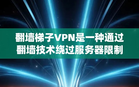 翻墙梯子VPN是一种通过翻墙技术绕过服务器限制访问被翻墙的网站或内容的VPN解决方案。以下是对该技术的详细分析和总结 翻墙梯子VPN是一种通过翻墙技术绕过服务器限制访问被翻墙的网站或内容的VPN解决方案。以下是对该技术的详细分析和总结