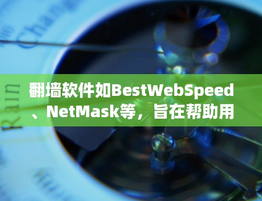 翻墙软件如BestWebSpeed、NetMask等,旨在帮助用户访问WWW连接的网站或服务器。以下是对这些软件的详细介绍 翻墙软件如BestWebSpeed、NetMask等,旨在帮助用户访问WWW连接的网站或服务器。以下是对这些软件的详细介绍
