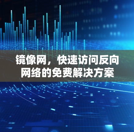 镜像网,快速访问反向网络的免费解决方案 镜像网,快速访问反向网络的免费解决方案