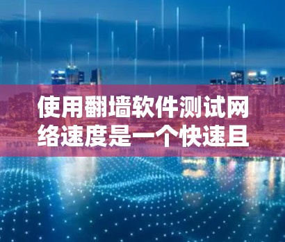 使用翻墙软件测试网络速度是一个快速且便捷的方法,但需要谨慎操作以确保安全和准确性。以下是详细的步骤指南 使用翻墙软件测试网络速度是一个快速且便捷的方法,但需要谨慎操作以确保安全和准确性。以下是详细的步骤指南