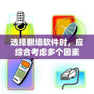 选择翻墙软件时，应综合考虑多个因素，以确保最佳的安全性和用户体验。以下是对翻墙软件的选择指南