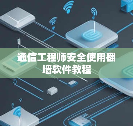 通信工程师安全使用翻墙软件教程 通信工程师安全使用翻墙软件教程
