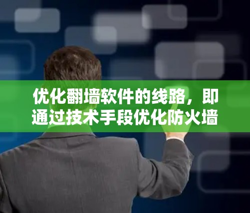 优化翻墙软件的线路,即通过技术手段优化防火墙配置,是提升网络安全的重要步骤。以下是对这一过程的详细总结和建议 优化翻墙软件的线路,即通过技术手段优化防火墙配置,是提升网络安全的重要步骤。以下是对这一过程的详细总结和建议