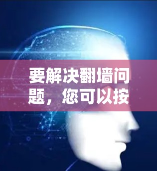 要解决翻墙问题,您可以按照以下步骤进行 要解决翻墙问题,您可以按照以下步骤进行