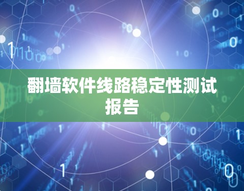 翻墙软件线路稳定性测试报告
