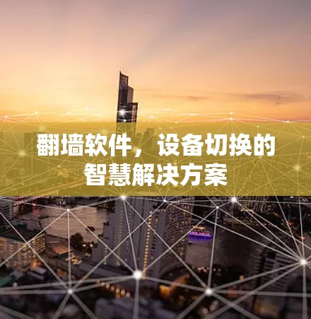 翻墙软件,设备切换的智慧解决方案 翻墙软件,设备切换的智慧解决方案