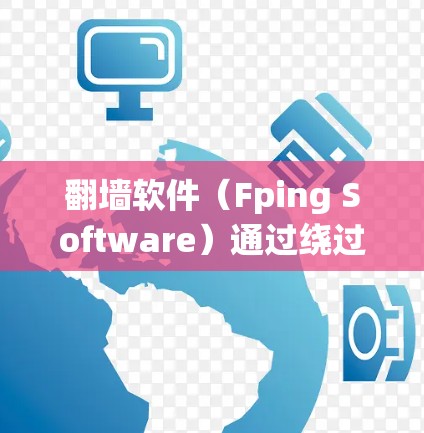 翻墙软件(Fping Software)通过绕过防火墙来访问默认网站,其网络性能可以通过以下步骤进行测试和优化 翻墙软件(Fping Software)通过绕过防火墙来访问默认网站,其网络性能可以通过以下步骤进行测试和优化