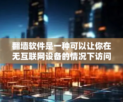 翻墙软件是一种可以让你在无互联网设备的情况下访问互联网的软件，通常包括免费版和付费版，其中免费版功能有限，付费版功能丰富。限时体验版可能是指在特定时间段内使用，或有折扣的设置