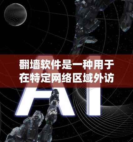 翻墙软件是一种用于在特定网络区域外访问其他网络设备的软件工具。它们通常支持多语言和多种操作系统，但用户在选择时需要注意以下几点