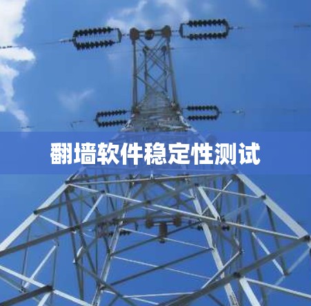 翻墙软件稳定性测试 翻墙软件稳定性测试