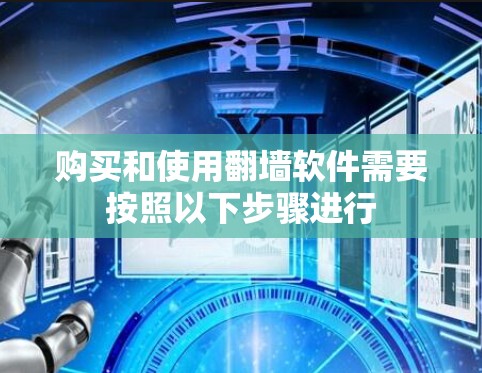 购买和使用翻墙软件需要按照以下步骤进行 购买和使用翻墙软件需要按照以下步骤进行