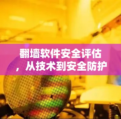 翻墙软件安全评估,从技术到安全防护的全面概述 翻墙软件安全评估,从技术到安全防护的全面概述