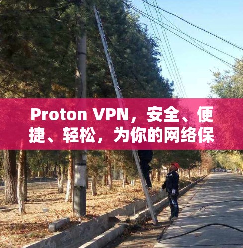 Proton VPN,安全、便捷、轻松,为你的网络保驾护航 Proton VPN,安全、便捷、轻松,为你的网络保驾护航