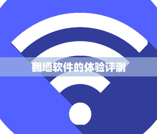 翻墙软件的体验评测 翻墙软件的体验评测
