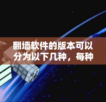 翻墙软件的版本可以分为以下几种,每种版本都有其独特的功能和配置要求 翻墙软件的版本可以分为以下几种,每种版本都有其独特的功能和配置要求