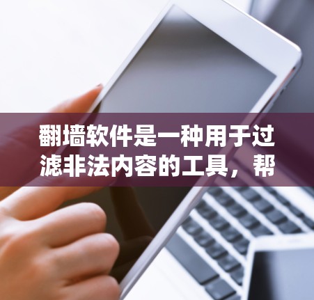 翻墙软件是一种用于过滤非法内容的工具,帮助用户避免被网站或系统管理员发现并传播非法信息。以下是关于翻墙软件的详细总结 翻墙软件是一种用于过滤非法内容的工具,帮助用户避免被网站或系统管理员发现并传播非法信息。以下是关于翻墙软件的详细总结