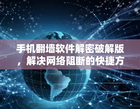 手机翻墙软件解密破解版,解决网络阻断的快捷方式 手机翻墙软件解密破解版,解决网络阻断的快捷方式