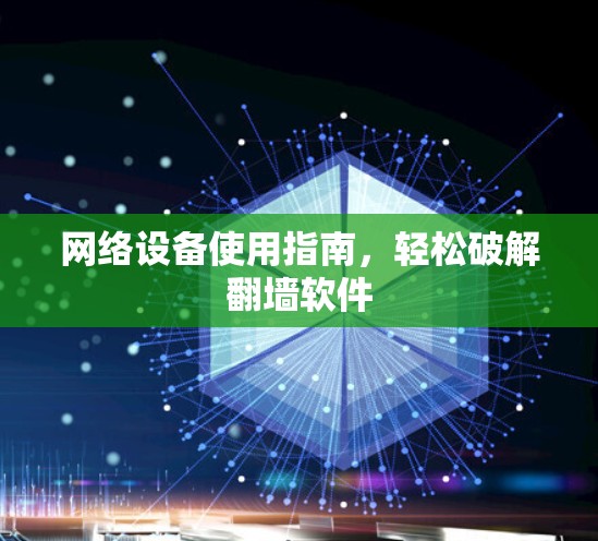 网络设备使用指南，轻松破解翻墙软件